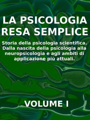 cover image of LA PSICOLOGIA RESA SEMPLICE--VOL 1--Storia della psicologia scientifica. Dalla nascita della psicologia alla neuropsicologia e agli ambiti di applicazione più attuali.